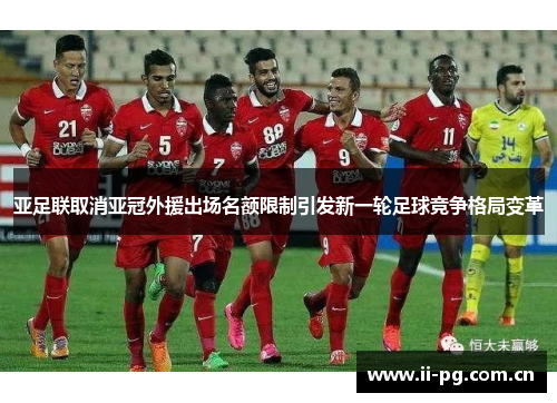 亚足联取消亚冠外援出场名额限制引发新一轮足球竞争格局变革
