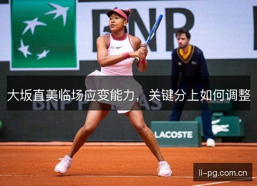 大坂直美临场应变能力，关键分上如何调整