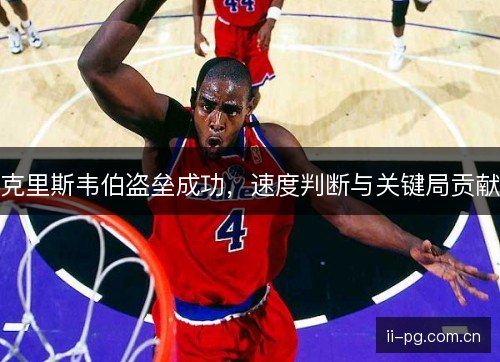克里斯韦伯盗垒成功，速度判断与关键局贡献